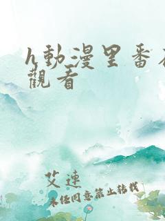 h动漫里番在线观看 h动漫里番在线观看