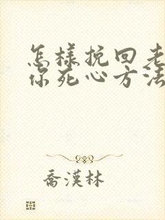 怎样挽回老公对你死心方法