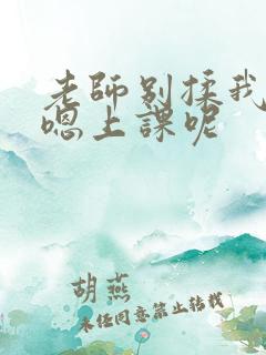老师别揉我胸啊嗯上课呢