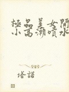 极品美女开粉嫩小高潮喷水
