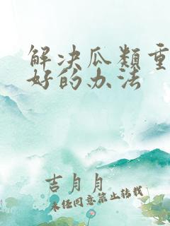 解决瓜类重茬最好的办法