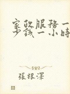 家政服务一般多少钱一小时 家政服务一般多少钱一小时