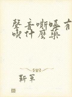 声音嘶哑有黄痰吃什么药