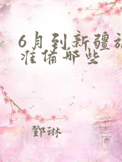 6月到新疆旅游准备哪些