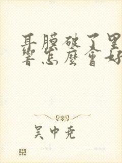 耳膜破了里面很响怎么会好
