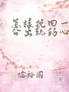 怎样挽回一个老公出轨的心 怎样挽回一个老公出轨的心