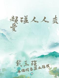超碰人人爽人人爱 超碰人人爽人人爱