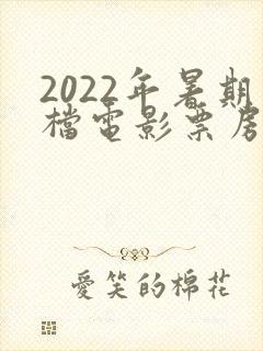 2022年暑期档电影票房排行榜