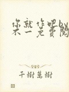 你就作吧by张不一免费阅读