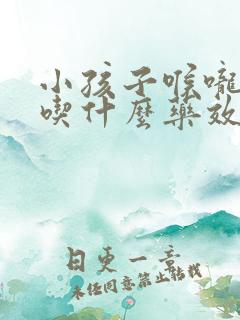 小孩子喉咙发炎吃什么药效果好