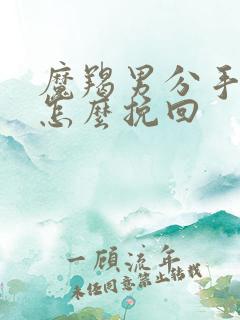 魔羯男分手了要怎么挽回