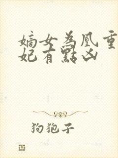 嫡女为凰重生王妃有点凶