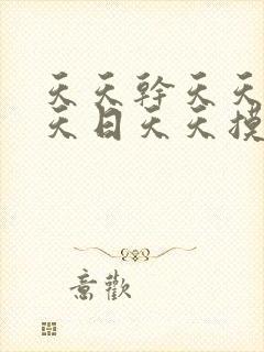 天天干天天色天天日天天摸 天天干天天色天天日天天摸