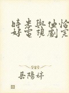 时光与他恰是正好电视剧完整版免费观看