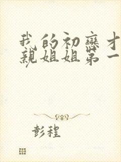 我的初恋才不是亲姐姐第一季免费观看