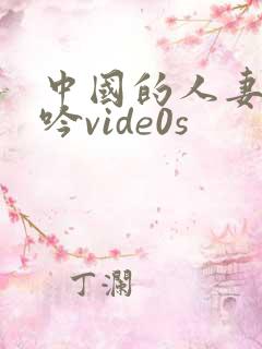 中国的人妻的呻吟vide0s