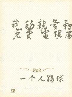 我的亲爹和后爸免费 电视剧