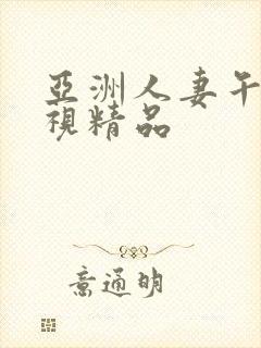 亚洲人妻午夜影视精品 亚洲人妻午夜影视精品