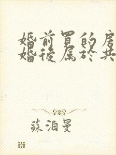 婚前买的房子离婚后属于共同财产吗