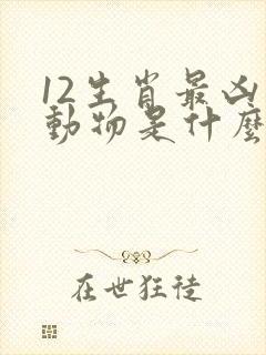 12生肖最凶的动物是什么