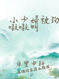 小少妇被狗操的嗷嗷叫