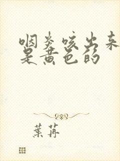 咽炎咳出来的痰是黄色的