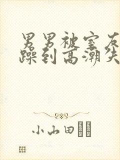 男男被室友狂c躁到高潮失禁