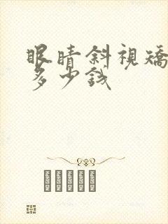 眼睛斜视矫正得多少钱