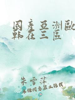 国产亚洲欧洲日韩在三区