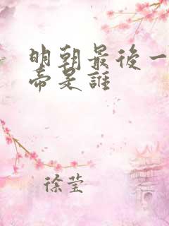 明朝最后一代皇帝是谁