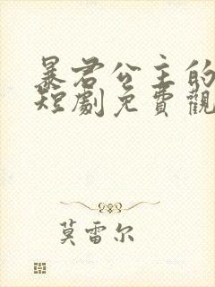 暴君公主的逆袭短剧免费观看 暴君公主的逆袭短剧免费观看