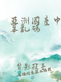 亚洲国产中文字幕乱码