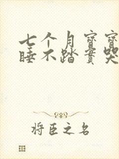 七个月宝宝夜里睡不踏实哭闹 七个月宝宝夜里睡不踏实哭闹