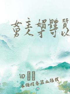 女主媚体质需要男人才可以活命