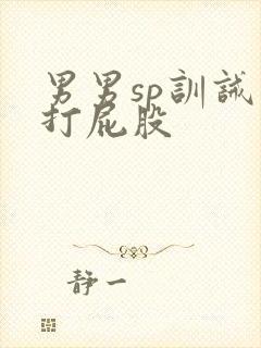 男男sp训诫文打屁股