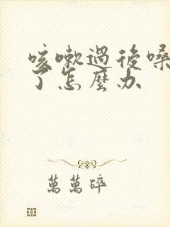 咳嗽过后嗓子哑了怎么办