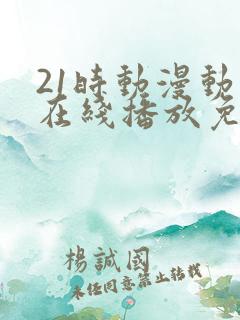 21时动漫动画在线播放免费观看 21时动漫动画在线播放免费观看