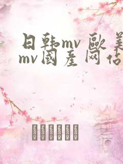 日韩mv 欧美mv国产网站在线播放 日韩mv 欧美mv国产网站在线播放