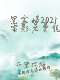 黑寡妇2021电影免费观看高清版最新