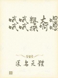 哦哦粗大嗯嗯插哦哦操啊嗯嗯 哦哦粗大嗯嗯插哦哦操啊嗯嗯