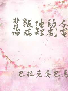 背叛他的人求他治病短剧电视剧全集 背叛他的人求他治病短剧电视剧全集
