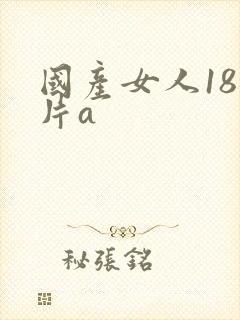 国产女人18毛片a