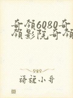 奇领6080奇领影院奇领yy6080在线