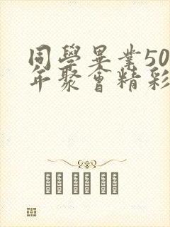 同学毕业50周年聚会精彩感言