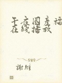 午夜国产福利片在线播放