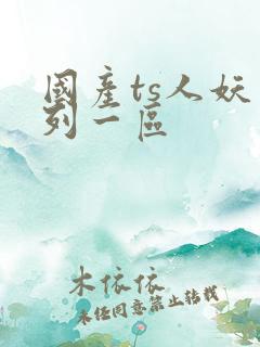 国产ts人妖系列一区