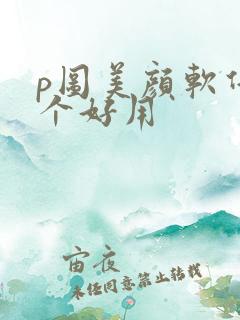 p图美颜软件哪个好用
