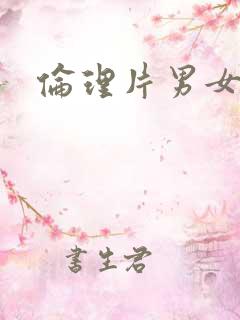 伦理片男女啪啪 伦理片男女啪啪