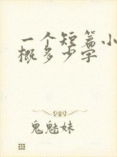 一个短篇小说大概多少字