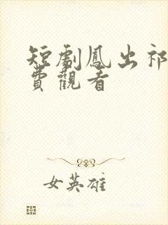 短剧凤出祁山免费观看